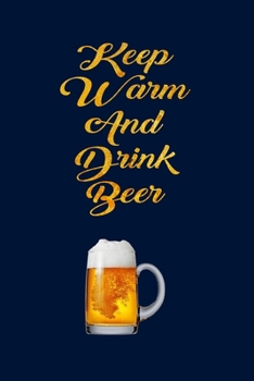 Keep Warm and Drink Beer: Amazing Journal Paper Notebook for Friends & Coworkers Funny Note Taking Book