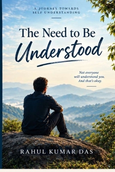 THE NEED TO BE UNDERSTOOD: Why We Spend Our Lives Explaining Ourselves to People Who May Never Truly Know Us