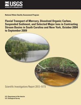 Paperback Fluvial Transport of Mercury, Dissolved Organic Carbon, Suspended Sediment, and Selected Major Ions in Contrasting Stream Basins in South Carolina and Book