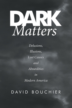 Paperback Dark Matters: Delusions, Illusions, Lost Causes and Absurdities in Modern America Book