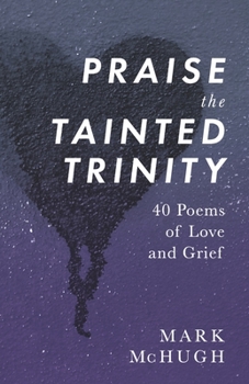 Paperback Praise the Tainted Trinity: 40 Poems of Love and Grief Book