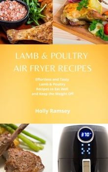 Hardcover Lamb and Poultry Air Fryer Recipes: Effortless and Tasty Lamb & Poultry Recipes to Eat Well and Keep the Weight Off Book