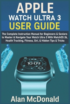 Paperback Apple Watch Ultra 3 User Guide: The Complete Instruction Manual for Beginners & Seniors to Master & Navigate Your Watch Ultra 3 With WatchOS 26, Healt Book