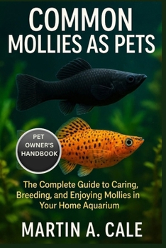 COMMON MOLLIES AS PETS: The Complete Guide to Caring, Breeding, and Enjoying Mollies in Your Home Aquarium.