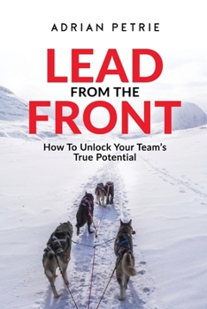 Paperback Lead From The Front: How To Unlock Your Team's True Potential Book