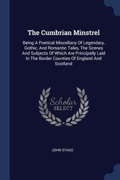Paperback The Cumbrian Minstrel: Being A Poetical Miscellany Of Legendary, Gothic, And Romantic Tales, The Scenes And Subjects Of Which Are Principally Book