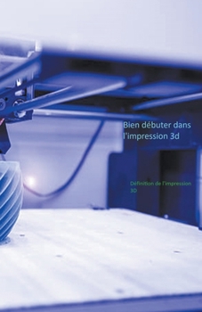 bien débuter dans l'impression 3D (French Edition)