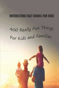 Paperback Interesting Fact Books For Kids: 400 Really Fun Things For Kids and Families Book