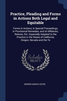 Paperback Practice, Pleading and Forms in Actions Both Legal and Equitable: Forms in Actions, in Special Proceedings, in Provisional Remedies, and of Affidavits Book