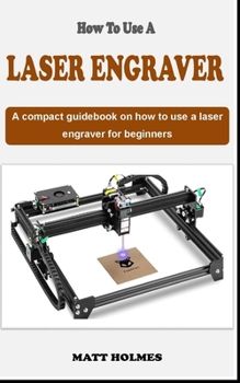 Paperback How to Use a Laser Engraver: An concise introductory laser engraving guidebook on how to use a laser engraver for beginners Book