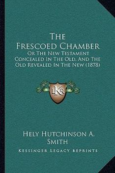 Paperback The Frescoed Chamber: Or The New Testament Concealed In The Old, And The Old Revealed In The New (1878) Book