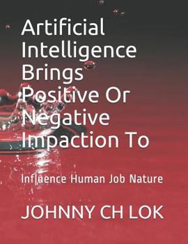 Paperback Artificial Intelligence Brings Positive or Negative Impaction to: Influence Human Job Nature Book