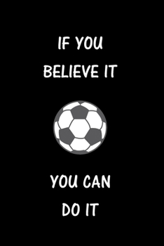 Paperback If You Believe It You Can Do It: Soccer Journal, Blank Lined Journal (Notebook, Diary) Cute Gift For Soccer Lovers (120 pages, Lined, 6x9) Soccer Spor Book