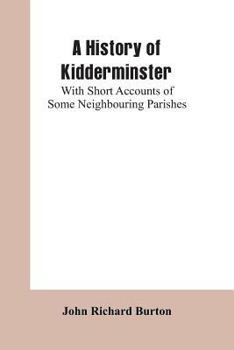 Paperback A History of Kidderminster: With Short Accounts of Some Neighbouring Parishes Book