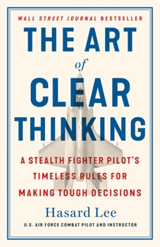 Hardcover The Art of Clear Thinking: A Stealth Fighter Pilot's Timeless Rules for Making Tough Decisions Book