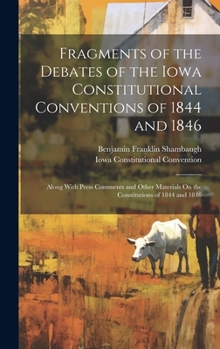 Hardcover Fragments of the Debates of the Iowa Constitutional Conventions of 1844 and 1846: Along With Press Comments and Other Materials On the Constitutions o Book