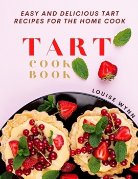 Tart Cookbook: Easy and Delicious Tart Recipes for the Home Cook