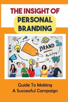 Paperback The Insight Of Personal Branding: Guide To Making A Successful Campaign: Valuable Insights Into Personal Branding Book