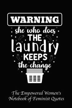 Paperback Warning She Who Does the Laundry Keeps the Change: Empowered Women's Book of Feminist Quotes Book