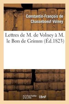 Paperback Lettres de M. de Volney À M. Le Bon de Grimm, Chargé Des Affaires de S. M. l'Imp Des Russies À Paris: , En Lui Renvoyant La Médaille d'Or Que Sa Majes [French] Book