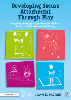Paperback Developing Secure Attachment Through Play: Helping Vulnerable Children Build Their Social and Emotional Wellbeing Book
