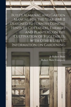 Paperback Buist's Almanac and Garden Manual for the Year 1888: b Designed to Furnish Concise Hints to Cottagers, Farmers and Planters, on the Cultivation of Veg Book