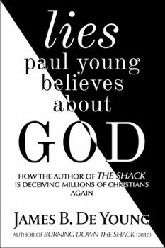 Paperback Lies Paul Young Believes about God: How the Author of the Shack Is Deceiving Millions of Christians Again Book