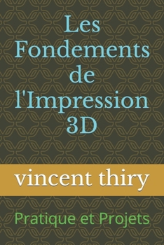 Les Fondements de l'Impression 3D: Pratique et Projets (French Edition)