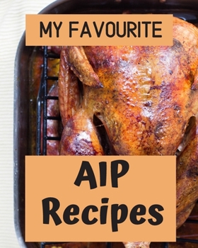 Paperback My Favourite AIP Recipes: Blank recipe outline book ready for you to write in all your favourite auto immune protocol recipes Book