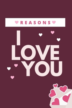 Reasons I love you: Cute Notebook in which you can write reasons why you love a person and gift them on Valentine's Day or any special occasion.