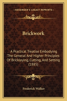 Paperback Brickwork: A Practical Treatise Embodying The General And Higher Principles Of Bricklaying, Cutting, And Setting (1885) Book