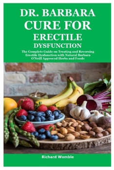 Dr. Barbara Cure for Erectile Dysfunction: The Complete Guide on Treating and Reversing Erectile Dysfunction with Natural Barbara O'Neill Approved Herbs and Foods
