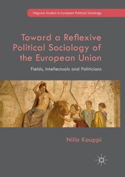 Paperback Toward a Reflexive Political Sociology of the European Union: Fields, Intellectuals and Politicians Book