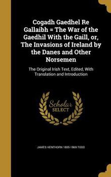 Hardcover Cogadh Gaedhel Re Gallaibh = The War of the Gaedhil With the Gaill, or, The Invasions of Ireland by the Danes and Other Norsemen: The Original Irish T Book