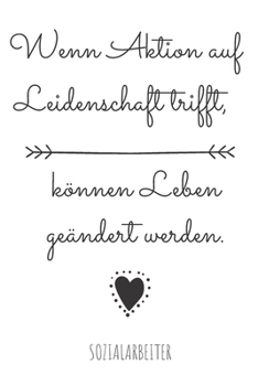 Wenn Aktion auf Leidenschaft trifft, können Leben geändert werden.: Das linierte Notizbuch in ca. A5 Format speziell zum Abschied für Sozialarbeiter, ... sozialen Krise geholfen hat. (German Edition)