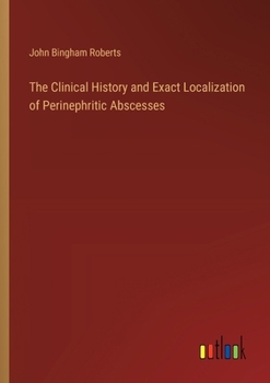 Paperback The Clinical History and Exact Localization of Perinephritic Abscesses Book