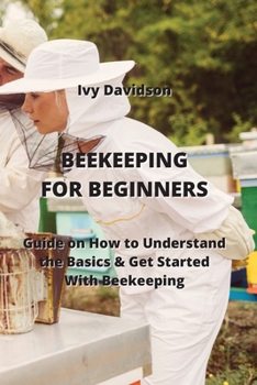 Paperback Beekeeping for Beginners: Guide on How to Understand the Basics & Get Started With Beekeeping Book