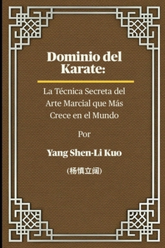 Dominio del Karate: La Técnica Secreta del Arte Marcial que Más Crece en el Mundo: Cómo la Historia Antigua, la Filosofía de Combate y las Tendencias ... Crean Guerreros Imparables (Spanish Edition)