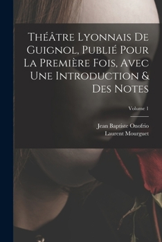 Paperback Théâtre Lyonnais De Guignol, Publié Pour La Première Fois, Avec Une Introduction & Des Notes; Volume 1 [French] Book