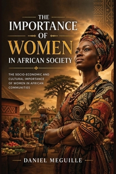The Importance of Women in African Society: The Socio-Economic and Cultural Importance of Women in African Communities