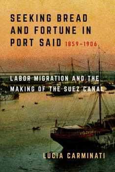 Hardcover Seeking Bread and Fortune in Port Said: Labor Migration and the Making of the Suez Canal, 1859-1906 Book