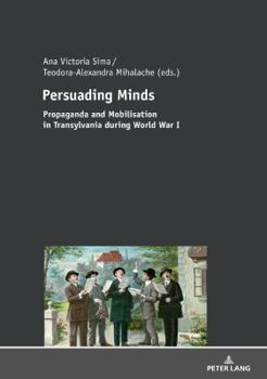 Hardcover Persuading Minds: Propaganda and Mobilisation in Transylvania During World War I Book