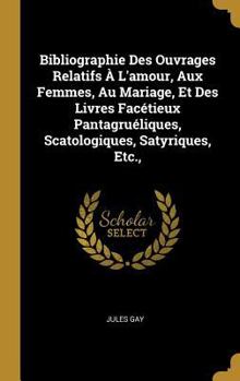 Hardcover Bibliographie Des Ouvrages Relatifs À L'amour, Aux Femmes, Au Mariage, Et Des Livres Facétieux Pantagruéliques, Scatologiques, Satyriques, Etc., [French] Book