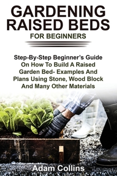 Paperback Gardening Raised Beds for Beginners: Step-By-Step Beginner's Guide On How To Build A Raised Garden Bed- Examples And Plans Using Stone, Wood Block And Book