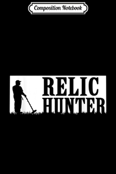 Composition Notebook: Relic Hunter Metal Detectorist Treasure Hunting Gift  Journal/Notebook Blank Lined Ruled 6x9 100 Pages