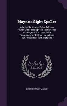 Mayne's Sight Speller: Adapted for Graded Schools from Fourth Grade Through the Eighth Grade and Ungraded Schools, with Supplementary List for Use in High Schools and for Test Exercises