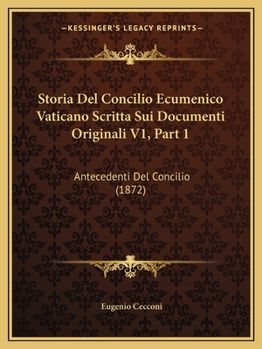 Storia Del Concilio Ecumenico Vaticano Scritta Sui Documenti Originali: Antecedenti Del Concilio. V.1. 1872...