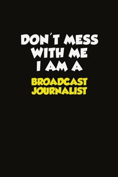 Don't Mess With Me I Am A Broadcast Journalist: Career journal, notebook and writing journal for encouraging men, women and kids. A framework for building your career.