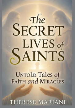 The Secret Lives of Saints: Untold Tales of Faith and Miracles