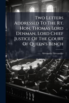 Two Letters Addressed To The Rt. Hon. Thomas Lord Denman, Lord Chief Justice Of The Court Of Queen's Bench